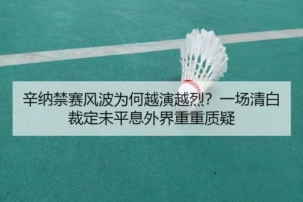 辛纳禁赛风波为何越演越烈？一场清白裁定未平息外界重重质疑