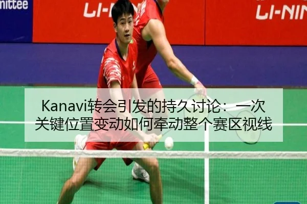 Kanavi转会引发的持久讨论：一次关键位置变动如何牵动整个赛区视线